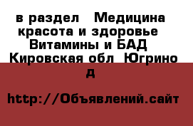  в раздел : Медицина, красота и здоровье » Витамины и БАД . Кировская обл.,Югрино д.